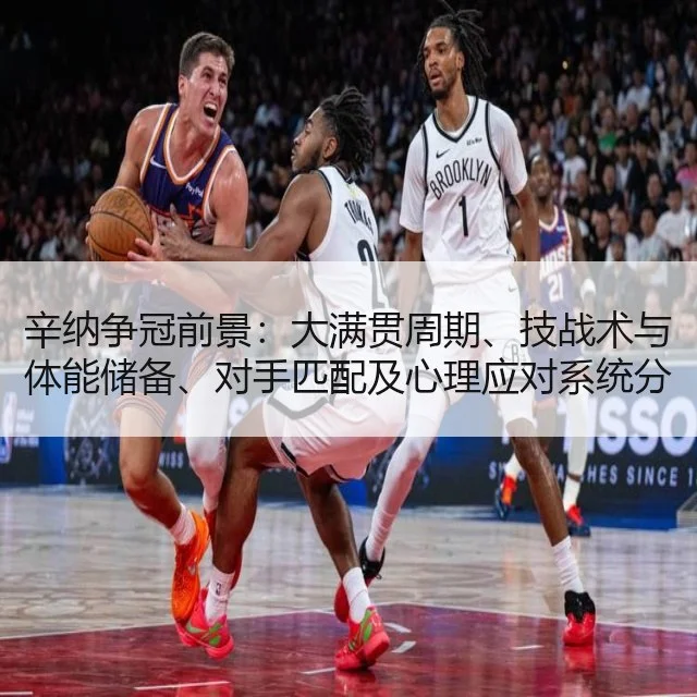 辛纳争冠前景:大满贯周期、技战术与体能储备、对手匹配及心理应对系统分析